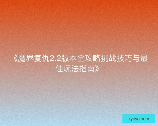 《魔界复仇2.2版本全攻略挑战技巧与最佳玩法指南》